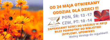 OD 24 MAJA OTWIERAMY ODDZIAŁ DLA DZIECI !!! PON, ŚR 13 -17 CZW, PT 10 -14 ZAPRASZAMY DZIECI DO UDZIAŁU W AKCJI BILET POWROTNY DO BIBLIOTEKI (DYPLOMY, UPOMINKI)-1